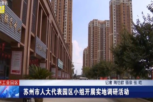 苏州电视台生活资讯频道：苏州市人大代表园区小组开展实地调研活动